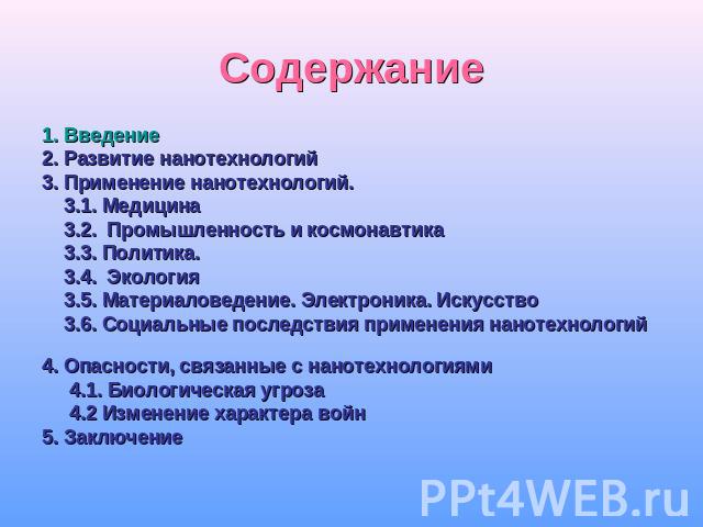 1. Введение2. Развитие нанотехнологий3. Применение нанотехнологий. 3.1. Медицина 3.2. Промышленность и космонавтика 3.3. Политика. 3.4. Экология 3.5. Материаловедение. Электроника. Искусство 3.6. Социальные последствия применения нанотехнологий 4. О…