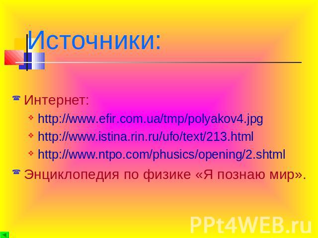 Источники: Интернет:http://www.efir.com.ua/tmp/polyakov4.jpghttp://www.istina.rin.ru/ufo/text/213.htmlhttp://www.ntpo.com/phusics/opening/2.shtmlЭнциклопедия по физике «Я познаю мир».