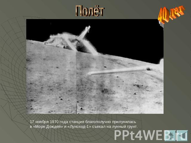 Полёт 17 ноября 1970 года станция благополучно прилунилась в «Море Дождей» и «Луноход-1» съехал на лунный грунт.
