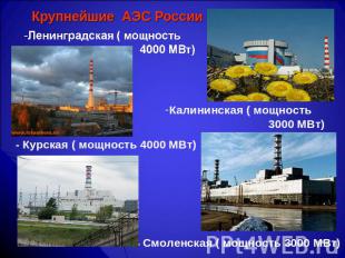 Крупнейшие АЭС России Ленинградская ( мощность 4000 МВт) - Курская ( мощность 40