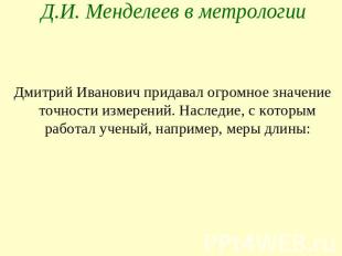 Д.И. Менделеев в метрологии Дмитрий Иванович придавал огромное значение точности