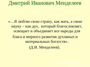 Дмитрий Иванович Менделеев «…Я люблю свою страну, как мать, а свою науку – как д