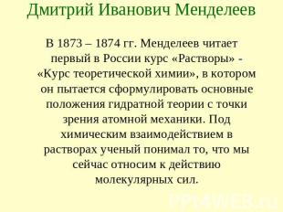Дмитрий Иванович Менделеев В 1873 – 1874 гг. Менделеев читает первый в России ку