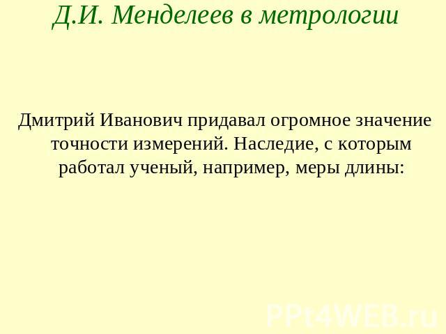 Д.И. Менделеев в метрологии Дмитрий Иванович придавал огромное значение точности измерений. Наследие, с которым работал ученый, например, меры длины: