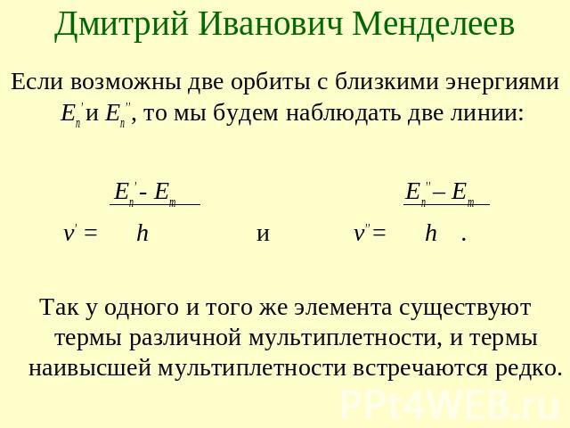 Дмитрий Иванович Менделеев Если возможны две орбиты с близкими энергиями En’ и En’’, то мы будем наблюдать две линии:   En’ - Em En’’ – Em v’ = h и v’’ = h.Так у одного и того же элемента существуют термы различной мультиплетности, и термы наивысшей…