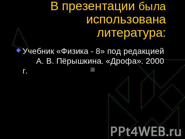 В презентации была использована литература: Учебник «Физика - 8» под редакцией А. В. Пёрышкина. «Дрофа». 2000 г.