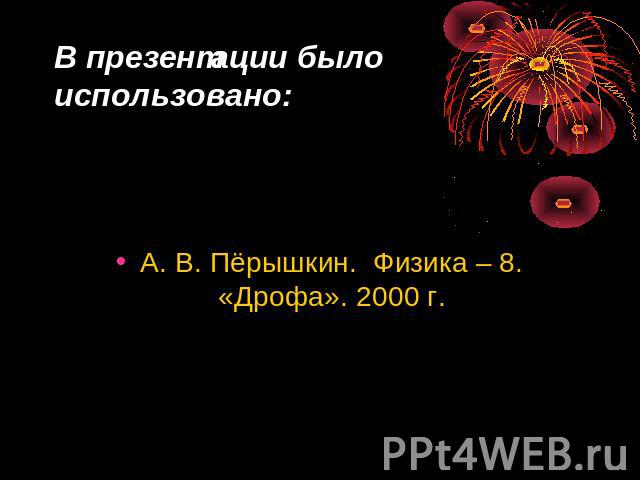 В презентации было использовано: А. В. Пёрышкин. Физика – 8. «Дрофа». 2000 г.