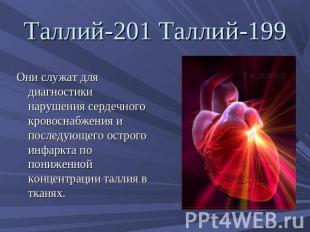 Таллий-201 Таллий-199 Они служат для диагностики нарушения сердечного кровоснабж
