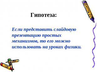 Гипотеза: Если представить слайдовую презентацию простых механизмов, то его можн