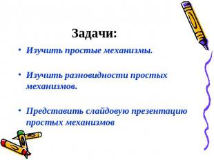 Задачи: Изучить простые механизмы.Изучить разновидности простых механизмов.Предс