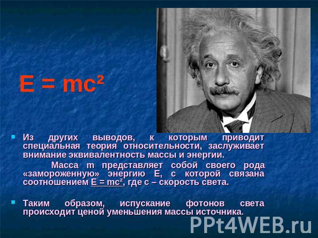 Из других выводов, к которым приводит специальная теория относительности, заслуживает внимание эквивалентность массы и энергии. Масса m представляет собой своего рода «замороженную» энергию E, с которой связана соотношением E = mc², где c – скорость…