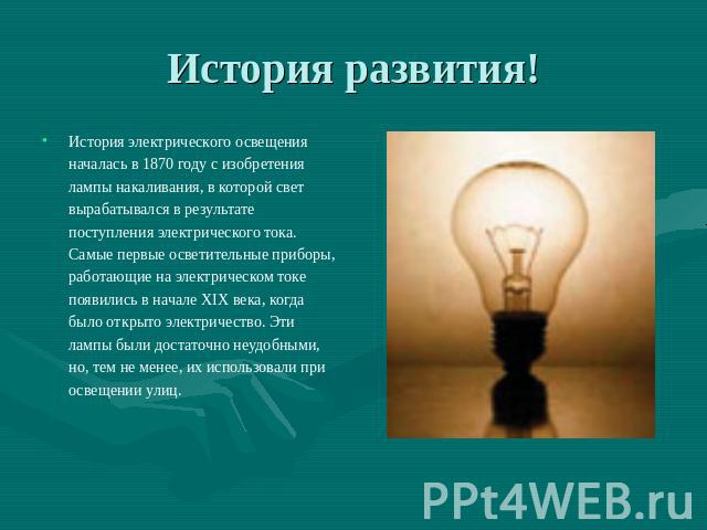 История электрического освещения началась в 1870 году с изобретения лампы накаливания, в которой свет вырабатывался в результате поступления электрического тока. Самые первые осветительные приборы, работающие на электрическом токе появились в начале…