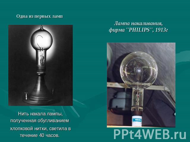 Одна из первых ламп Лампа накаливания, фирма ''PHILIPS'', 1913г Нить накала лампы, полученная обугливанием хлопковой нитки, светила в течение 40 часов.
