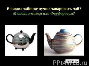 В каком чайнике лучше заваривать чай? Металлическом или Фарфоровом?