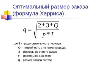 Оптимальный размер заказа(формула Харриса),где Т - продолжительность периода Q –