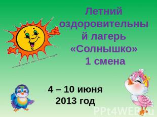 4 – 10 июня 2013 год Летний оздоровительный лагерь«Солнышко» 1 смена