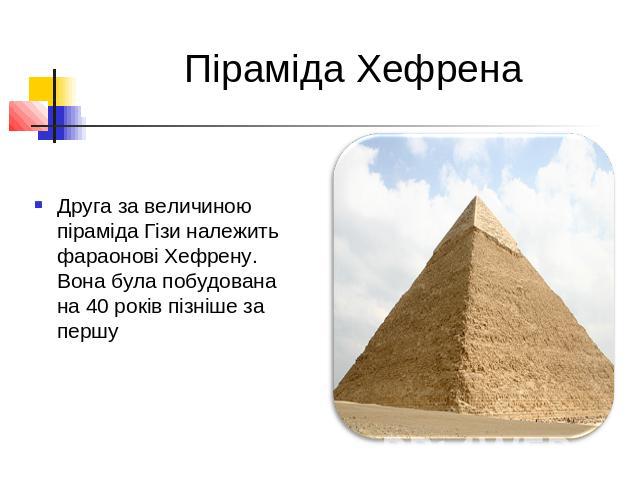 Піраміда ХефренаДруга за величиною піраміда Гізи належить фараонові Хефрену. Вона була побудована на 40 років пізніше за першу