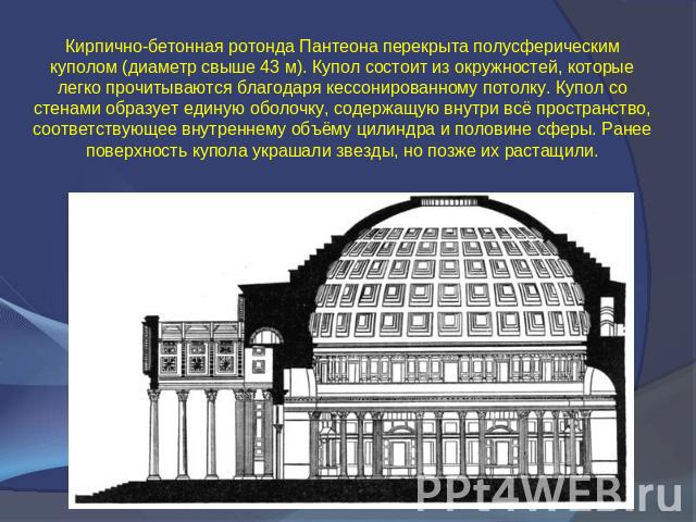Кирпично-бетонная ротонда Пантеона перекрыта полусферическим куполом (диаметр свыше 43 м). Купол состоит из окружностей, которые легко прочитываются благодаря кессонированному потолку. Купол со стенами образует единую оболочку, содержащую внутри всё…