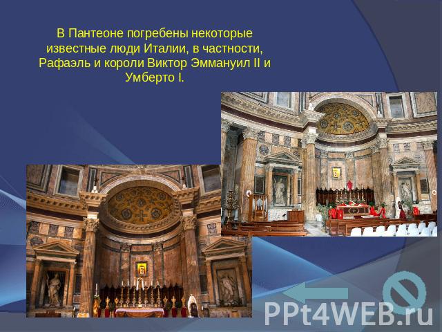 В Пантеоне погребены некоторые известные люди Италии, в частности, Рафаэль и короли Виктор Эммануил II и Умберто I.