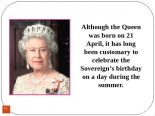 Although the Queen was born on 21 April, it has long been customary to celebrate