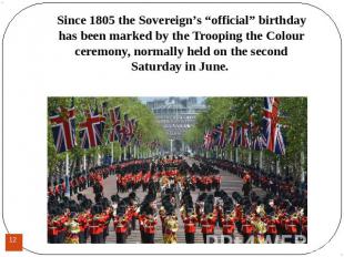 Since 1805 the Sovereign’s “official” birthday has been marked by the Trooping t