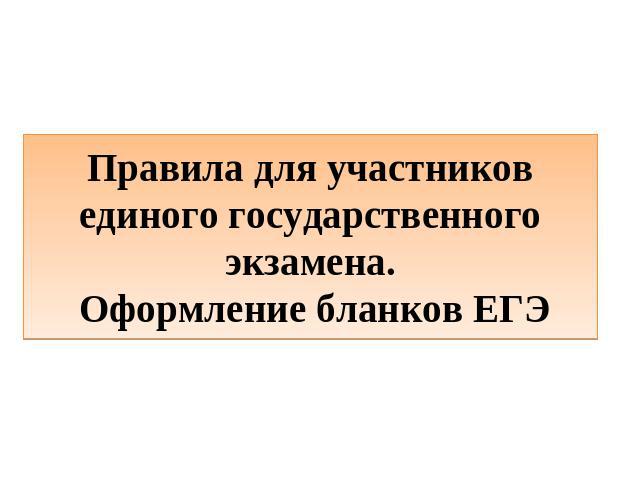 Правила для участников единого государственного экзамена. Оформление бланков ЕГЭ