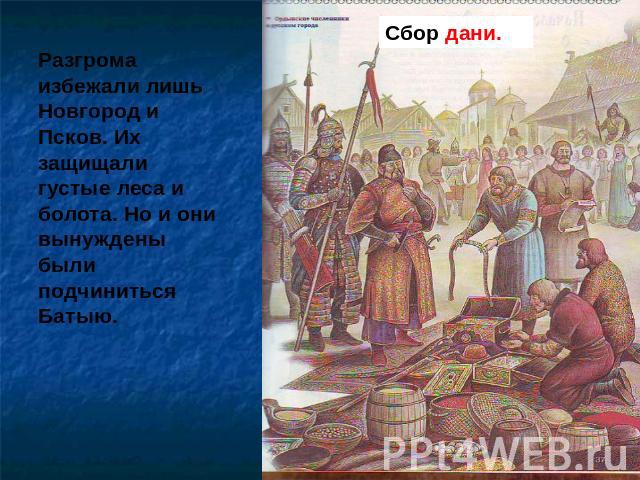 Разгрома избежали лишь Новгород и Псков. Их защищали густые леса и болота. Но и они вынуждены были подчиниться Батыю.