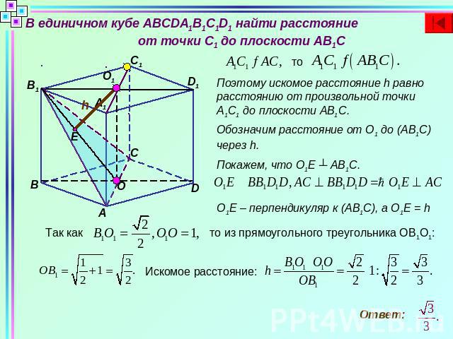 В единичном кубе ABCDA1B1C1D1 найти расстояние от точки C1 до плоскости AB1CПоэтому искомое расстояние h равно расстоянию от произвольной точки А1С1 до плоскости АВ1С.Обозначим расстояние от О1 до (АВ1С) через h.