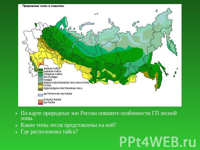По карте природных зон России опишите особенности ГП лесной зоны.По карте природных зон России опишите особенности ГП лесной зоны.Какие типы лесов представлены на ней?Где расположена тайга?