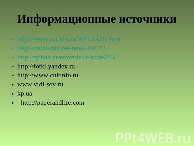 Информационные источникиhttp://www.sci.aha.ru/ATL/ra21c.htm http://travushka.net/news/1-0-72http://ryibak.pravoverie.ru/node/214 http://fotki.yandex.ru http://www.cultinfo.ru www.vidi-sov.rukp.ua http://paperandlife.com