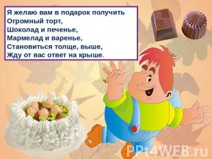 Я желаю вам в подарок получитьОгромный торт,Шоколад и печенье,Мармелад и варенье