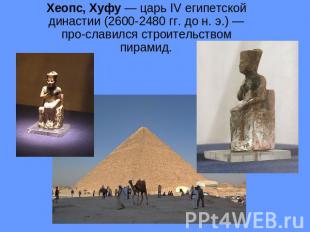 Хеопс, Хуфу — царь IV египетской династии (2600-2480 гг. до н. э.) — про&shy;сла
