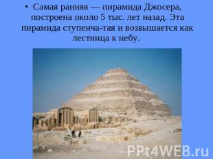 Самая ранняя — пирамида Джосера, построена около 5 тыс. лет назад. Эта пирамида