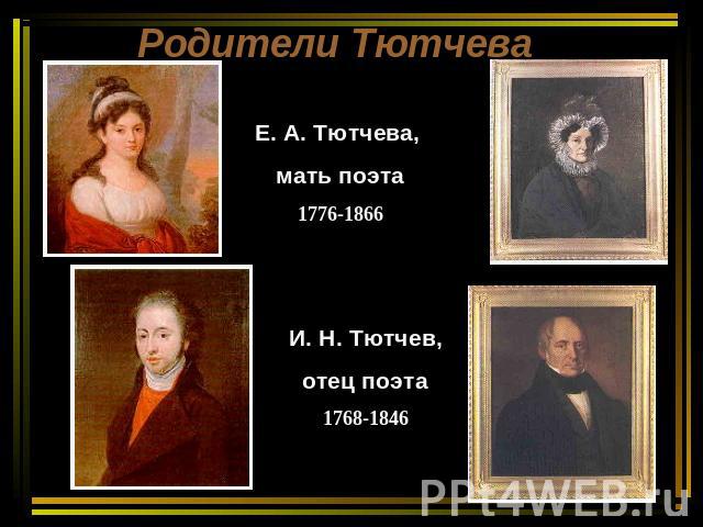 Родители ТютчеваЕ. А. Тютчева, мать поэта1776-1866И. Н. Тютчев, отец поэта1768-1846