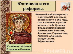 Юстиниан и его реформы.Византийский император с 1 августа 527 вплоть до своей см