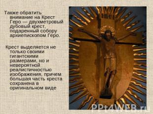 Также обратить внимание на Крест Геро — двухметровый дубовый крест, подаренный с