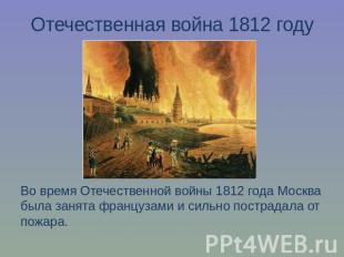 Отечественная война 1812 годуВо время Отечественной войны 1812 года Москва была