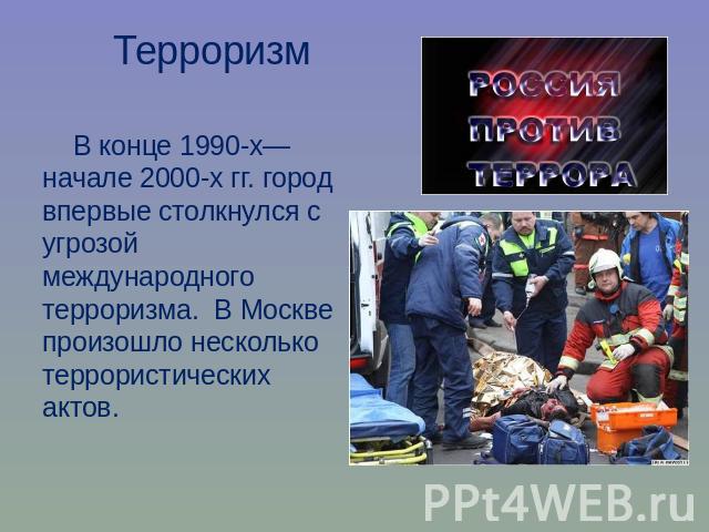 Терроризм В конце 1990-х—начале 2000-х гг. город впервые столкнулся с угрозой международного терроризма. В Москве произошло несколько террористических актов.