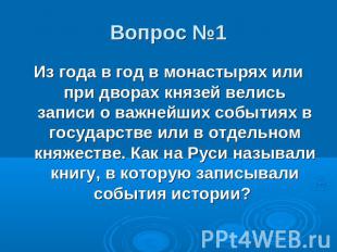 Вопрос №1Из года в год в монастырях или при дворах князей велись записи о важней