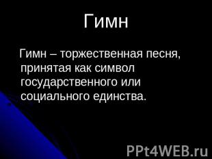 Гимн Гимн – торжественная песня, принятая как символ государственного или социал