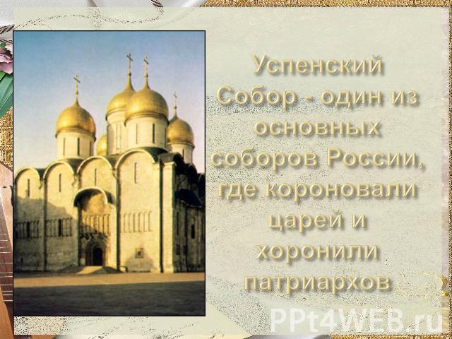 Успенский Собор - один из основных соборов России, где короновали царей и хоронили патриархов