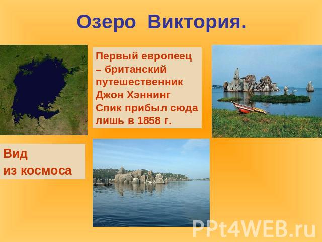 Озеро  Виктория.Первый европеец – британский путешественник Джон Хэннинг Спик прибыл сюда лишь в 1858 г. Вид из космоса