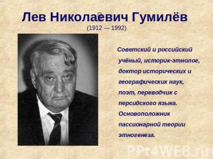 Лев Николаевич Гумилёв (1912 — 1992) Советский и российский учёный, историк-этно
