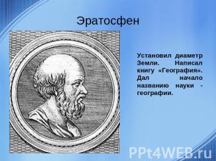 Эратосфен Установил диаметр Земли. Написал книгу «География». Дал начало названи