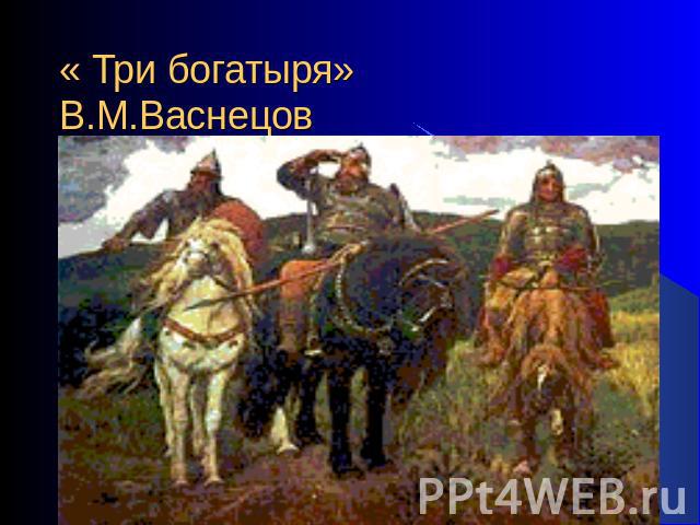 « Три богатыря»В.М.Васнецов