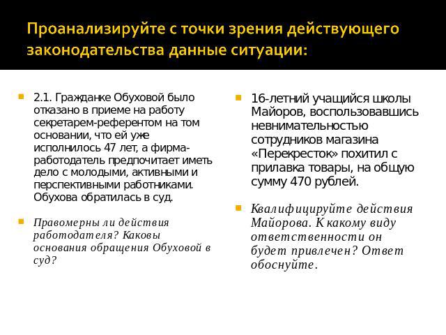 2.1. Гражданке Обуховой было отказано в приеме на работу секретарем-референтом на том основании, что ей уже исполнилось 47 лет, а фирма-работодатель предпочитает иметь дело с молодыми, активными и перспективными работниками. Обухова обратилась в суд…