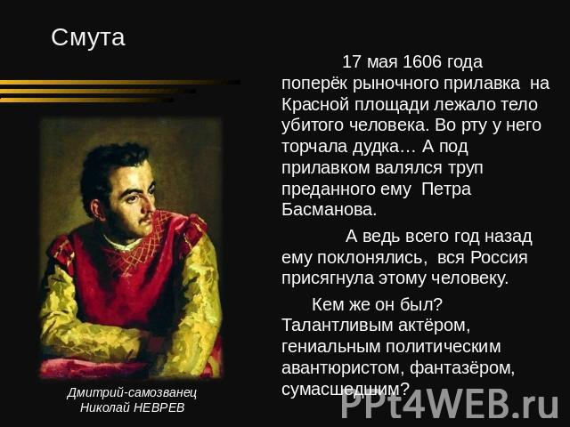 17 мая 1606 года поперёк рыночного прилавка на Красной площади лежало тело убитого человека. Во рту у него торчала дудка… А под прилавком валялся труп преданного ему Петра Басманова. А ведь всего год назад ему поклонялись, вся Россия присягнула этом…
