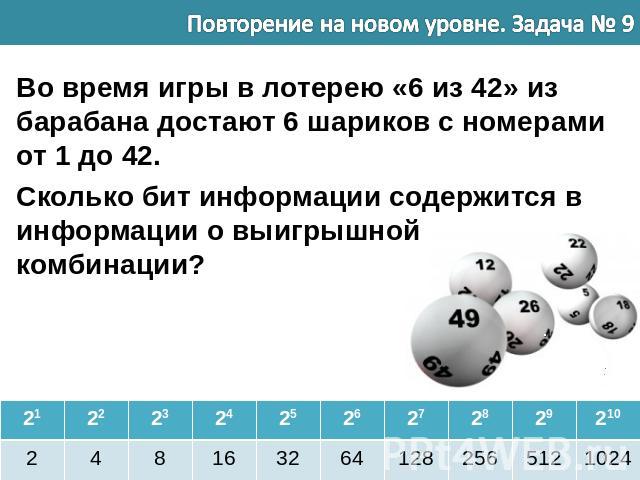 Во время игры в лотерею «6 из 42» из барабана достают 6 шариков с номерами от 1 до 42. Сколько бит информации содержится в информации о выигрышной комбинации?