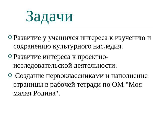 Задачи Развитие у учащихся интереса к изучению и сохранению культурного наследия.Развитие интереса к проектно-исследовательской деятельности. Создание первоклассниками и наполнение страницы в рабочей тетради по ОМ 