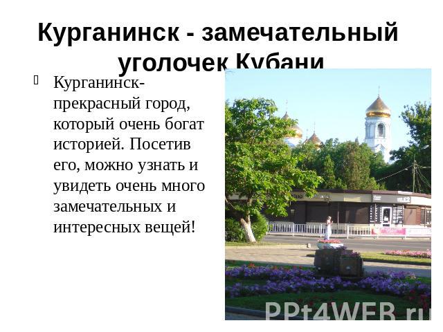 Курганинск - замечательный уголочек КубаниКурганинск-прекрасный город, который очень богат историей. Посетив его, можно узнать и увидеть очень много замечательных и интересных вещей!